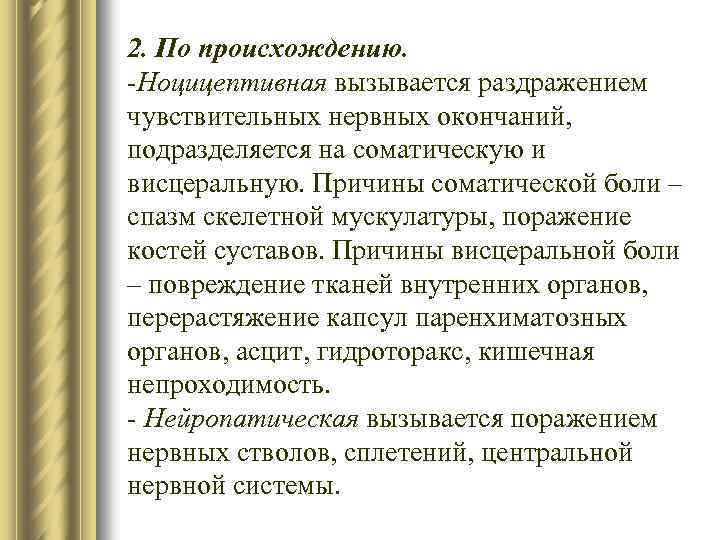 2. По происхождению. -Ноцицептивная вызывается раздражением чувствительных нервных окончаний, подразделяется на соматическую и висцеральную.