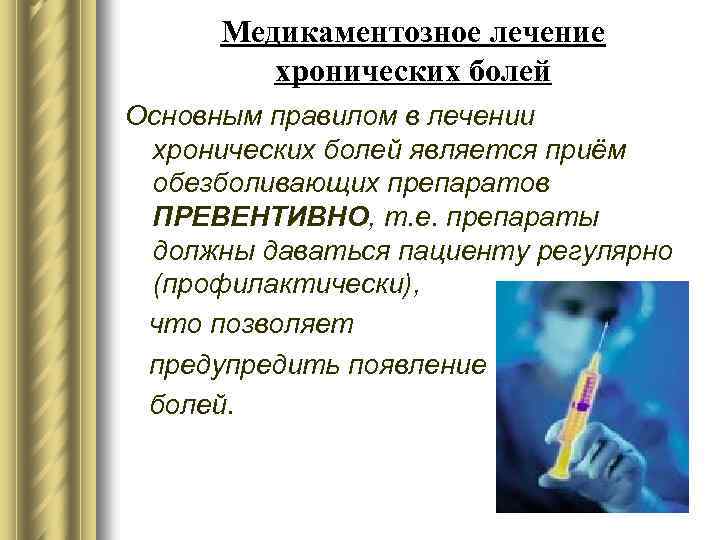 Медикаментозное лечение хронических болей Основным правилом в лечении хронических болей является приём обезболивающих препаратов