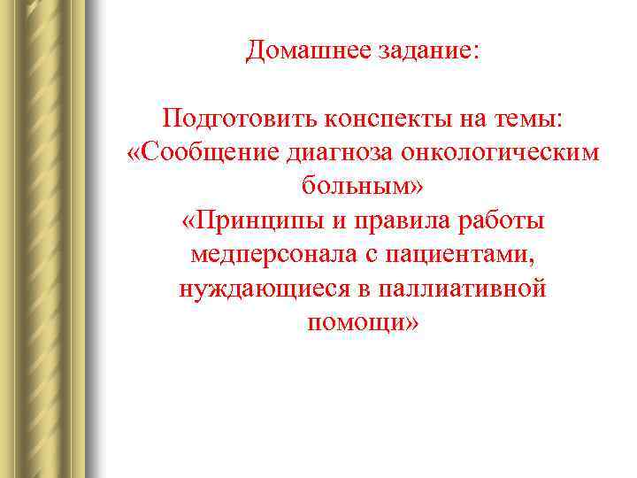 Домашнее задание: Подготовить конспекты на темы: «Сообщение диагноза онкологическим больным» «Принципы и правила работы