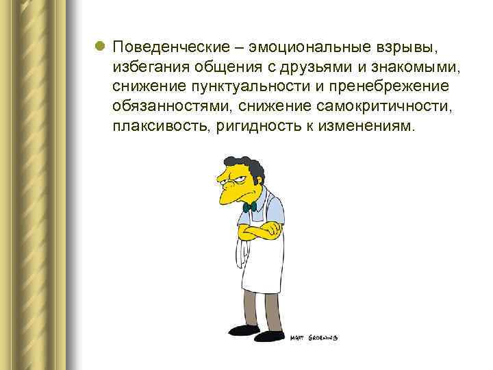 l Поведенческие – эмоциональные взрывы, избегания общения с друзьями и знакомыми, снижение пунктуальности и