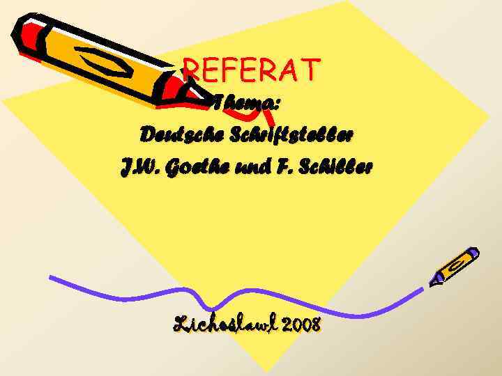REFERAT Thema: Deutsche Schriftsteller J. W. Goethe und F. Schiller Lichoslawl 2008 