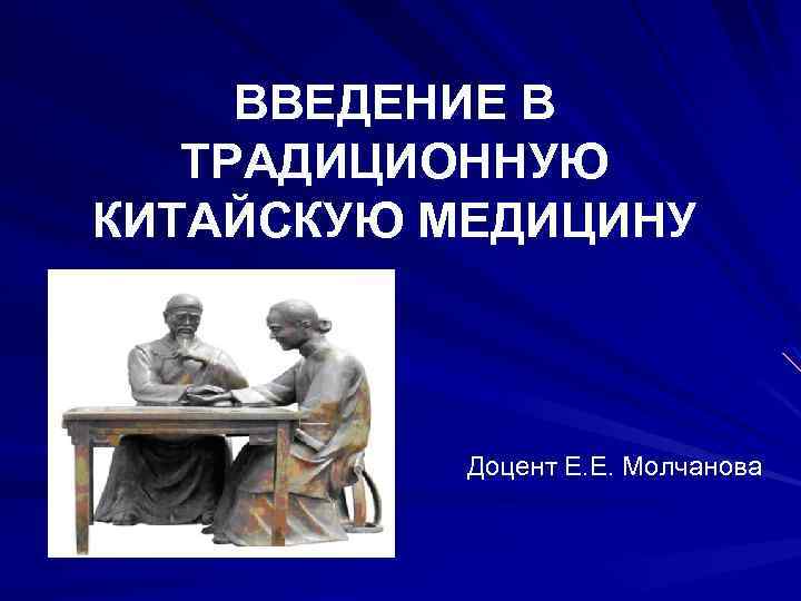 ВВЕДЕНИЕ В ТРАДИЦИОННУЮ КИТАЙСКУЮ МЕДИЦИНУ Доцент Е. Е. Молчанова 