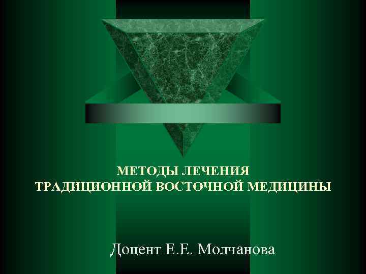 МЕТОДЫ ЛЕЧЕНИЯ ТРАДИЦИОННОЙ ВОСТОЧНОЙ МЕДИЦИНЫ Доцент Е. Е. Молчанова 