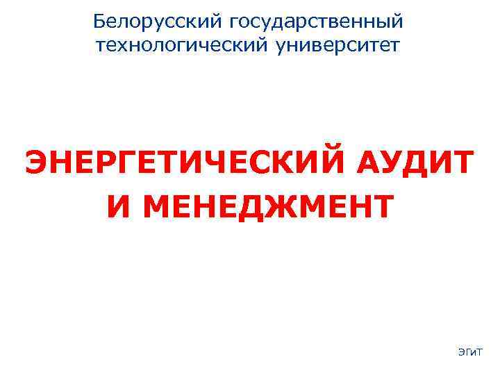 Белорусский государственный технологический университет ЭНЕРГЕТИЧЕСКИЙ АУДИТ И МЕНЕДЖМЕНТ ЭГи. Т 