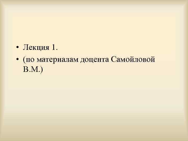  • Лекция 1. • (по материалам доцента Самойловой В. М. ) 