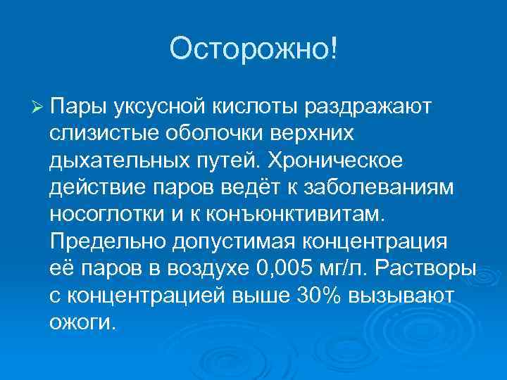 Осторожно! Ø Пары уксусной кислоты раздражают слизистые оболочки верхних дыхательных путей. Хроническое действие паров