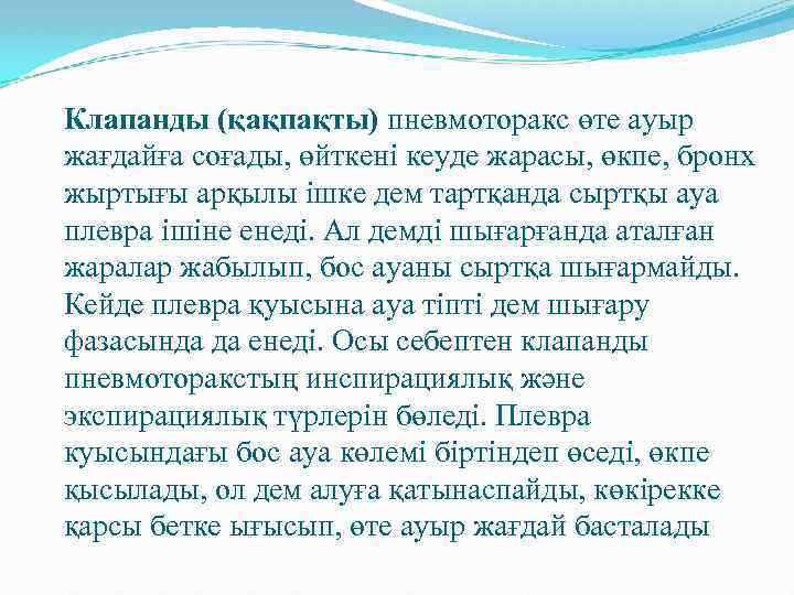 Клапанды (қақпақты) пневмоторакс өте ауыр жағдайға соғады, өйткені кеуде жарасы, өкпе, бронх жыртығы арқылы