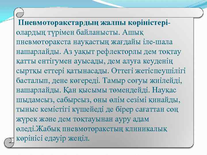 Пневмоторакстардың жалпы көріністеріолардың түрімен байланысты. Ашық пневмоторакста науқастың жағдайы іле-шала нашарлайды. Аз уақыт рефлекторлы