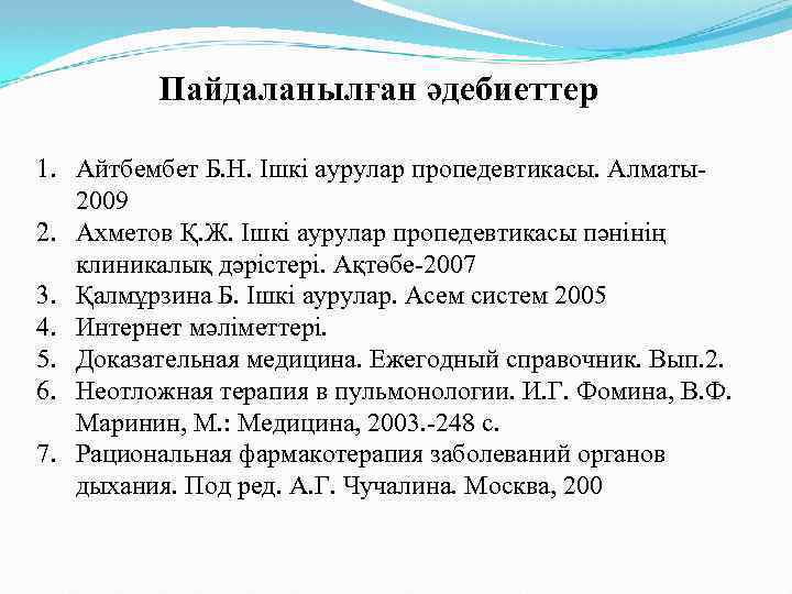 Пайдаланылған әдебиеттер 1. Айтбембет Б. Н. Ішкі аурулар пропедевтикасы. Алматы2009 2. Ахметов Қ. Ж.