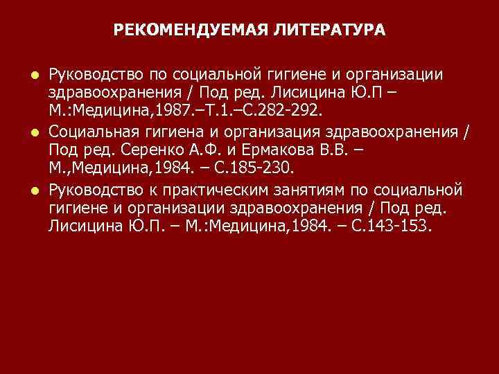РЕКОМЕНДУЕМАЯ ЛИТЕРАТУРА Руководство по социальной гигиене и организации здравоохранения / Под ред. Лисицина Ю.