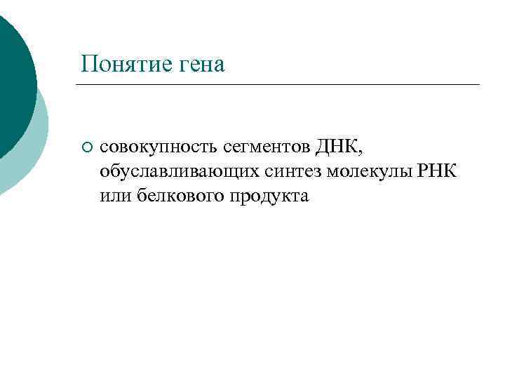 Понятие гена ¡ совокупность сегментов ДНК, обуславливающих синтез молекулы РНК или белкового продукта 