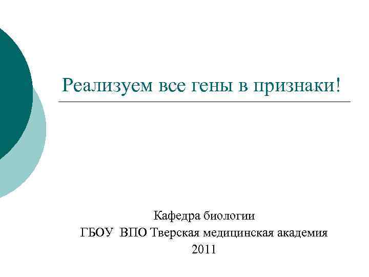 Реализуем все гены в признаки! Кафедра биологии ГБОУ ВПО Тверская медицинская академия 2011 