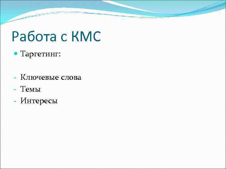 Работа с КМС Таргетинг: - Ключевые слова - Темы - Интересы 