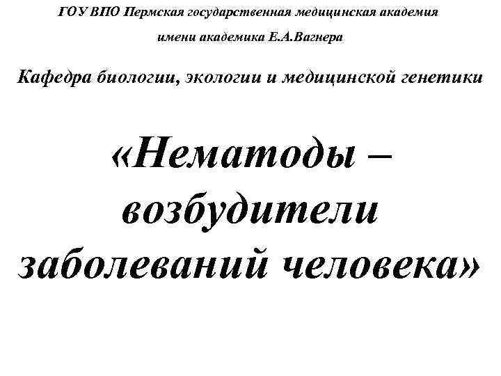 ГОУ ВПО Пермская государственная медицинская академия имени академика Е. А. Вагнера Кафедра биологии, экологии
