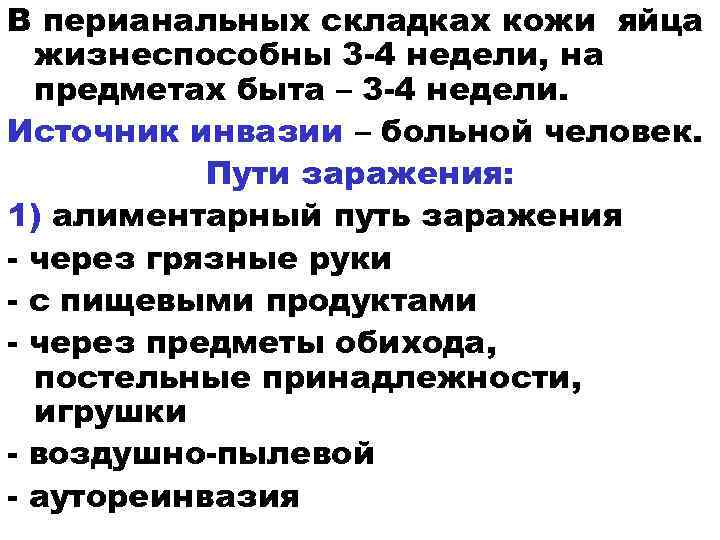 В перианальных складках кожи яйца жизнеспособны 3 -4 недели, на предметах быта – 3