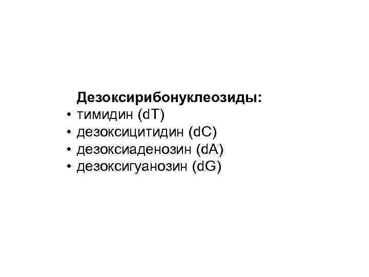  • • Дезоксирибонуклеозиды: тимидин (d. T) дезоксицитидин (d. C) дезоксиаденозин (d. A) дезоксигуанозин