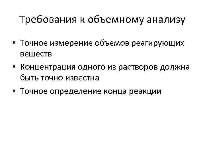 Требования к объемному анализу • Точное измерение объемов реагирующих веществ • Концентрация одного из