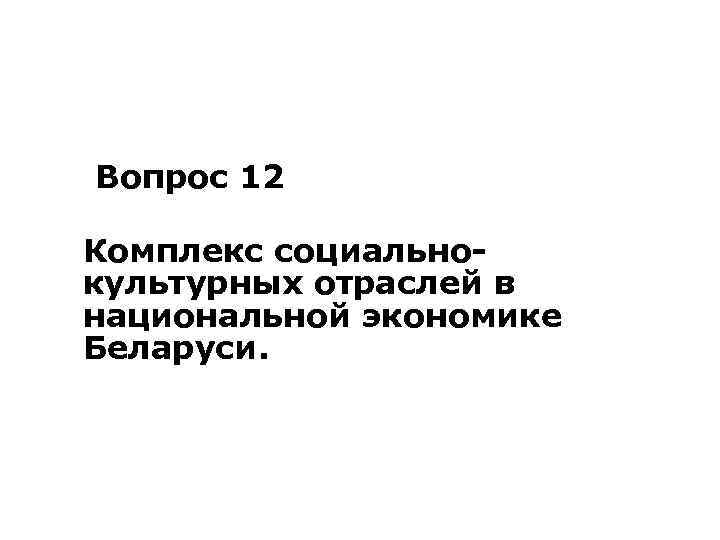 Вопрос 12 Комплекс социальнокультурных отраслей в национальной экономике Беларуси. 
