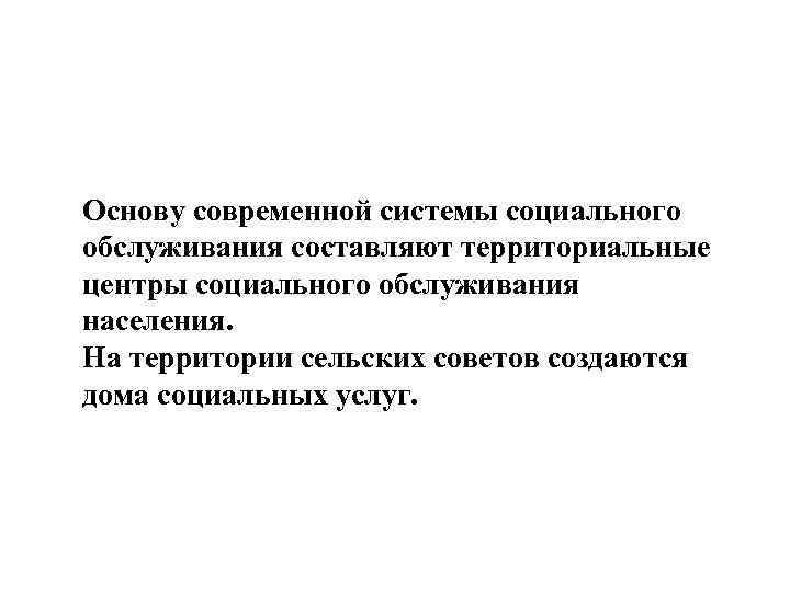 Основу современной системы социального обслуживания составляют территориальные центры социального обслуживания населения. На территории сельских