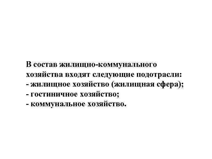 В состав жилищно-коммунального хозяйства входят следующие подотрасли: - жилищное хозяйство (жилищная сфера); - гостиничное