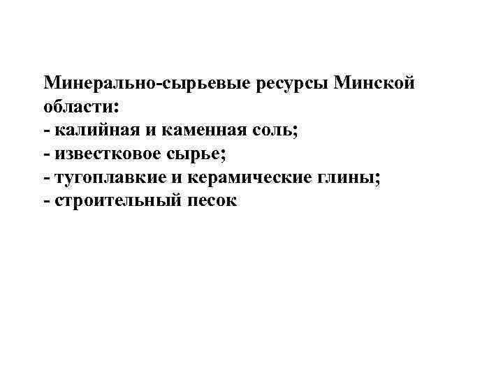 Минерально-сырьевые ресурсы Минской области: - калийная и каменная соль; - известковое сырье; - тугоплавкие