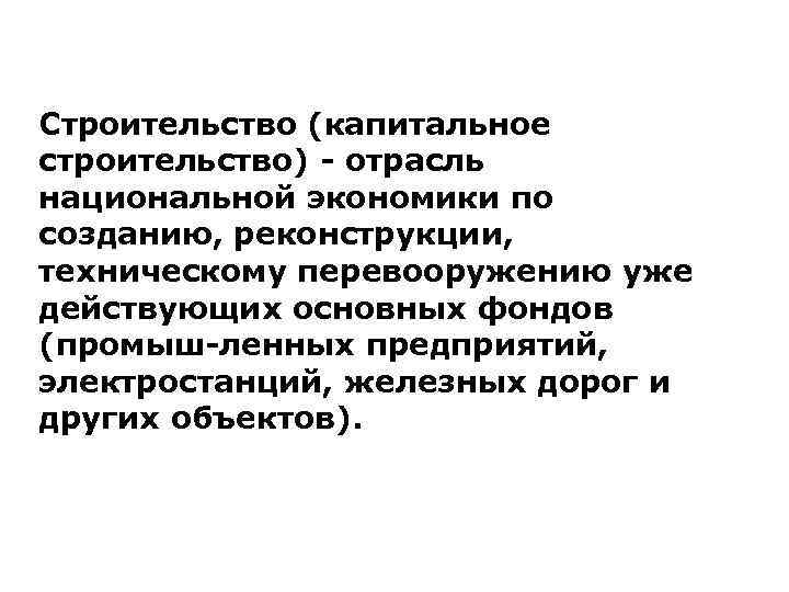 Строительство (капитальное строительство) - отрасль национальной экономики по созданию, реконструкции, техническому перевооружению уже действующих