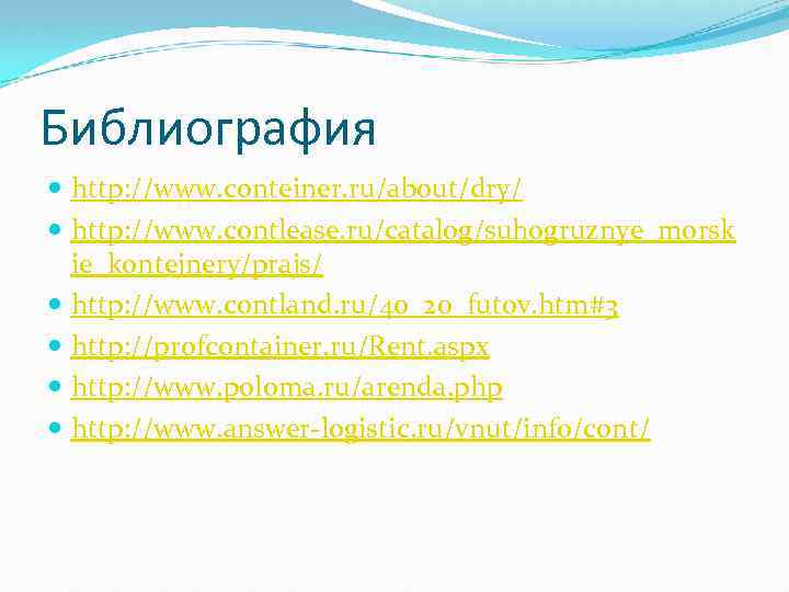 Библиография http: //www. conteiner. ru/about/dry/ http: //www. contlease. ru/catalog/suhogruznye_morsk ie_kontejnery/prajs/ http: //www. contland. ru/40_20_futov.