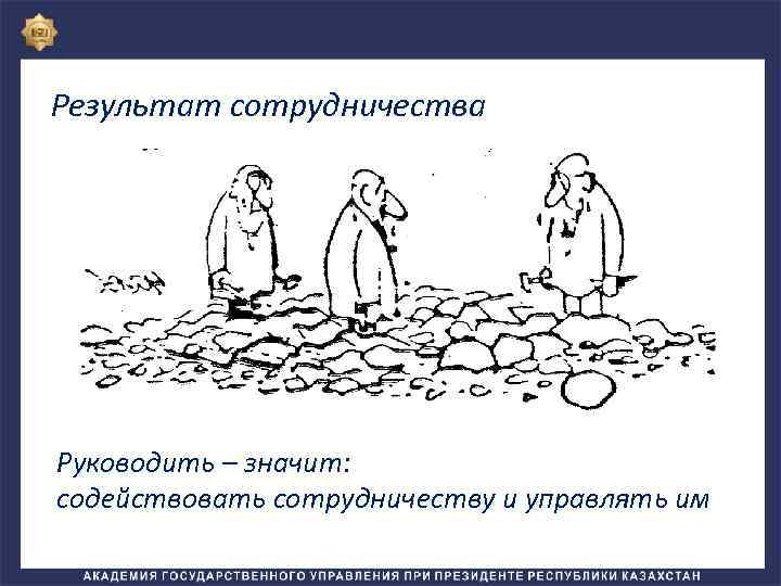 Результат сотрудничества Руководить – значит: содействовать сотрудничеству и управлять им 