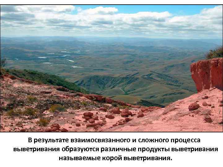 В результате взаимосвязанного и сложного процесса выветривания образуются различные продукты выветривания называемые корой выветривания.