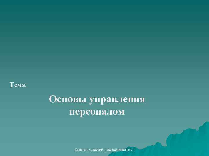 Тема Основы управления персоналом Сыктывкарский лесной институт 