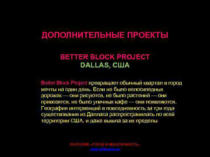 ДОПОЛНИТЕЛЬНЫЕ ПРОЕКТЫ BETTER BLOCK PROJECT DALLAS, США Better Block Project превращает обычный квартал в