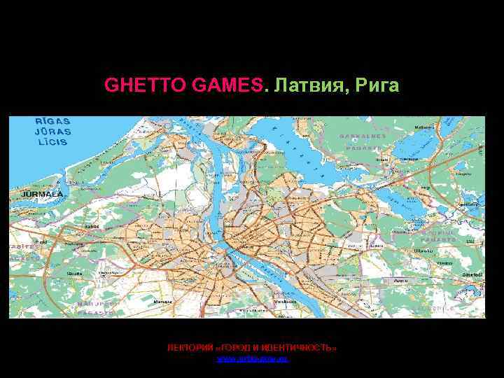 GHETTO GAMES. Латвия, Рига . ЛЕКТОРИЙ «ГОРОД И ИДЕНТИЧНОСТЬ» www. urbo-now. ru 
