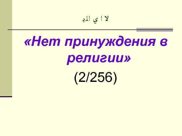   ﻻ ﺍ ﻱ ﺍﻟ ﻳ  «Нет принуждения в религии»  (2/256)