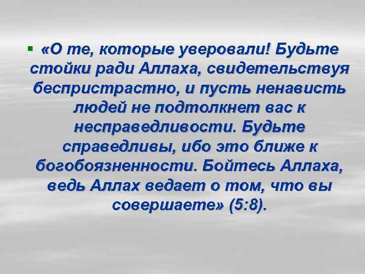 § «О те, которые уверовали! Будьте стойки ради Аллаха, свидетельствуя беспристрастно, и пусть ненависть