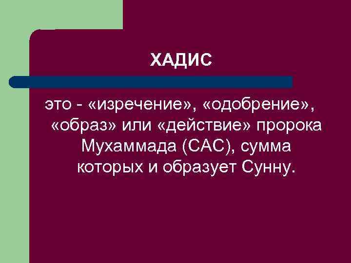   ХАДИС это - «изречение» ,  «одобрение» , «образ» или «действие» пророка