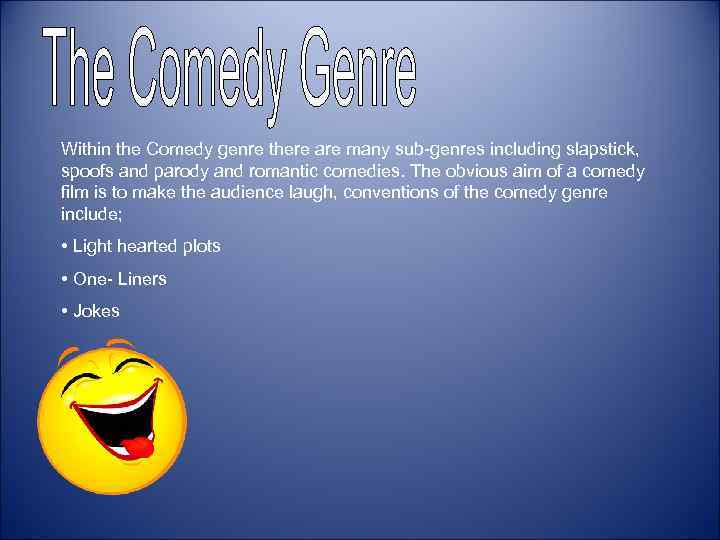 Within the Comedy genre there are many sub-genres including slapstick, spoofs and parody and