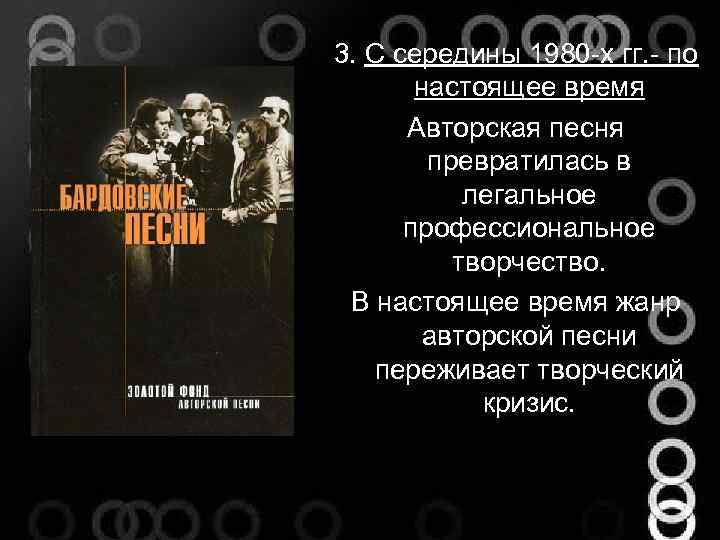 3. С середины 1980 -х гг. - по настоящее время Авторская песня превратилась в