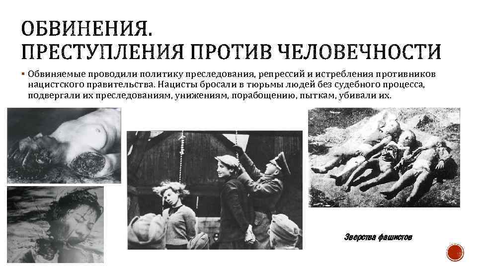 § Обвиняемые проводили политику преследования, репрессий и истребления противников нацистского правительства. Нацисты бросали в
