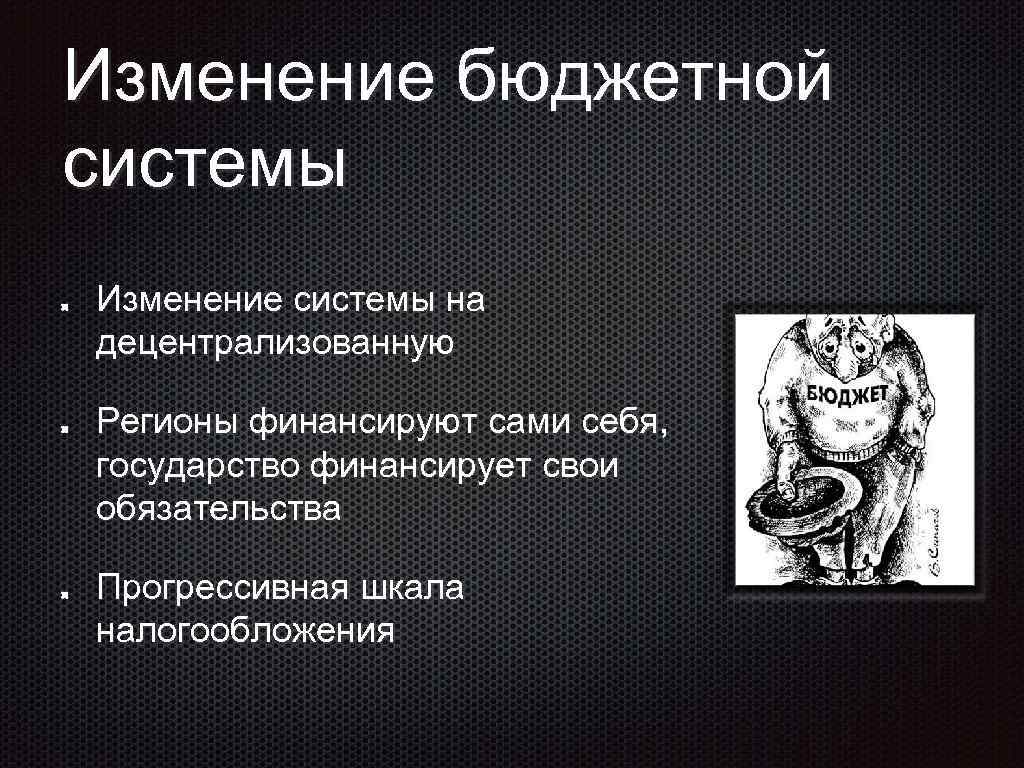 Изменение бюджетной системы Изменение системы на децентрализованную Регионы финансируют сами себя, государство финансирует свои