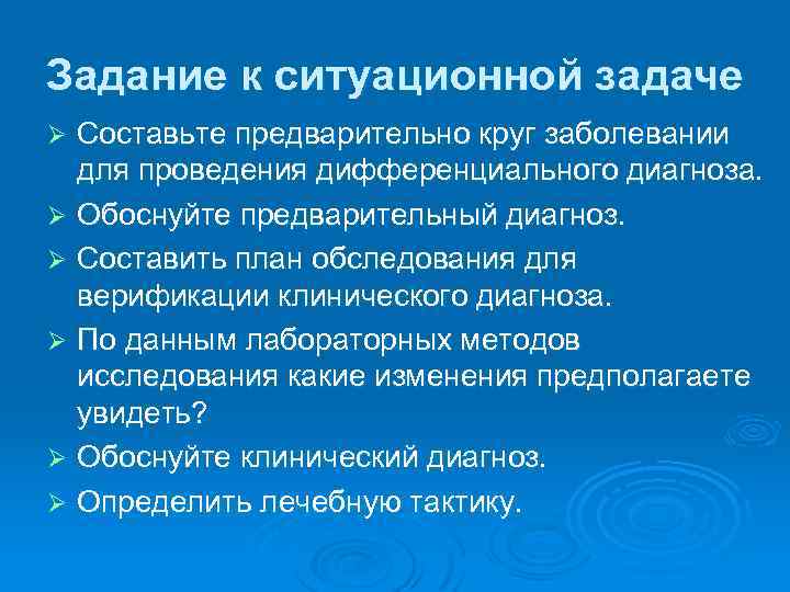 Задание к ситуационной задаче Составьте предварительно круг заболевании для проведения дифференциального диагноза. Ø Обоснуйте