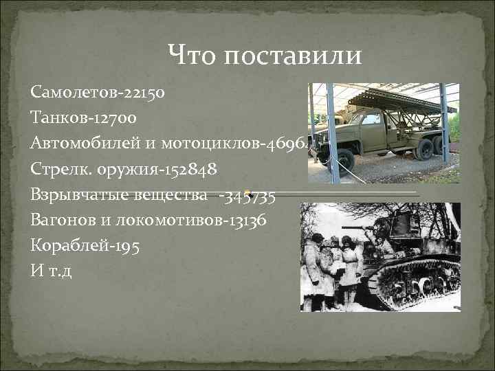 Что поставили Самолетов-22150 Танков-12700 Автомобилей и мотоциклов-469647 Стрелк. оружия-152848 Взрывчатые вещества -345735 Вагонов и