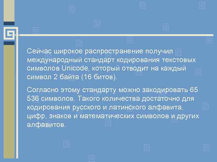 Сейчас широкое распространение получил международный стандарт кодирования текстовых символов Unicode, который отводит на каждый