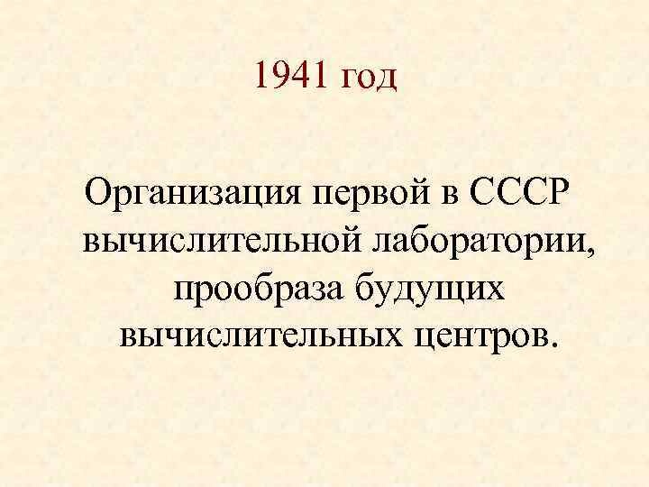 1941 год Организация первой в СССР вычислительной лаборатории, прообраза будущих вычислительных центров. 