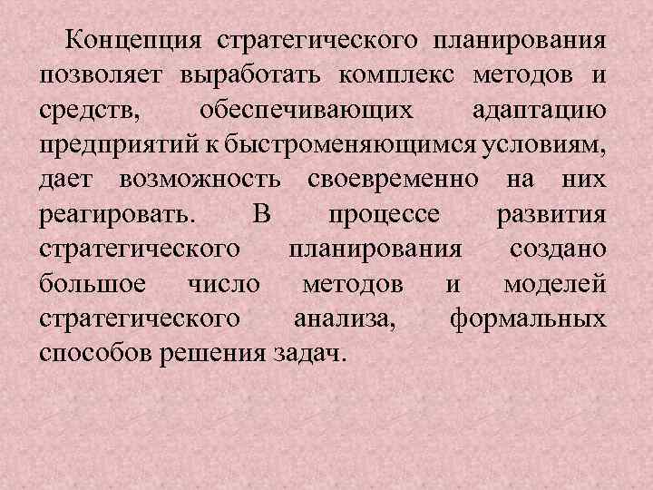Концепция стратегического планирования позволяет выработать комплекс методов и средств, обеспечивающих адаптацию предприятий к быстроменяющимся