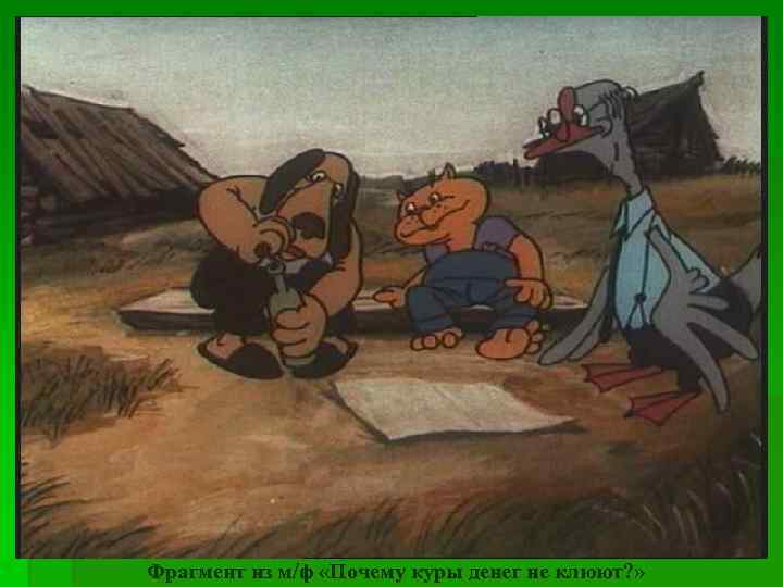 Фрагмент из м/ф «Почему куры денег не клюют? » 