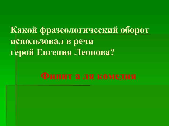 Какой фразеологический оборот использовал в речи герой Евгения Леонова? Финит а ля комедия 