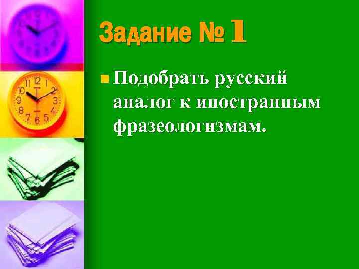 Задание № 1 n Подобрать русский аналог к иностранным фразеологизмам. 