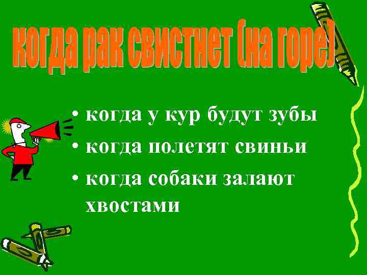  • когда у кур будут зубы • когда полетят свиньи • когда собаки