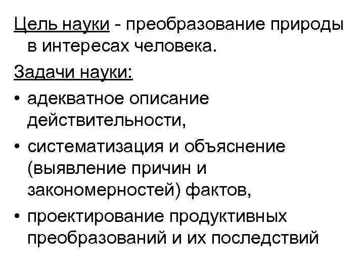 Цель науки - преобразование природы в интересах человека. Задачи науки: • адекватное описание действительности,