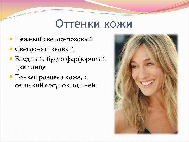 Оттенки кожи Нежный светло-розовый Светло-оливковый Бледный, будто фарфоровый цвет лица Тонкая розовая кожа, с